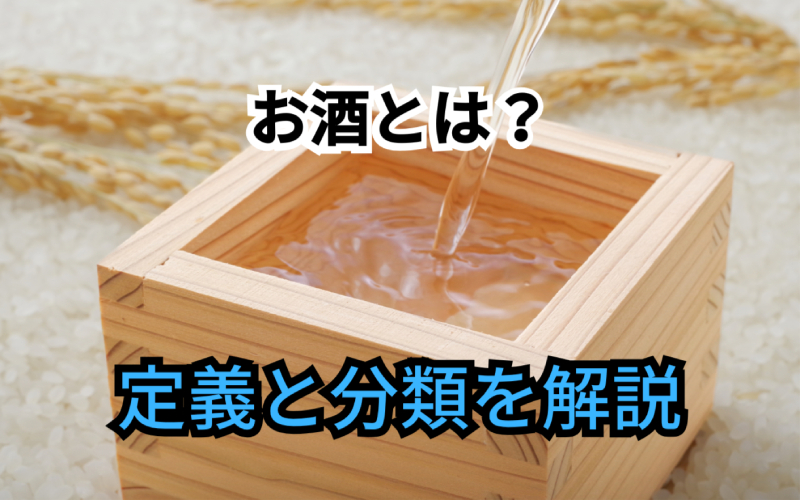 お酒とは？お酒の定義と酒税法・製造方法によるお酒の分類を解説