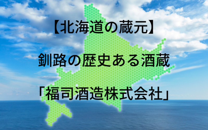 福司酒造：代表銘柄「福司」｜釧路の老舗酒蔵の地域性を活かす酒造り