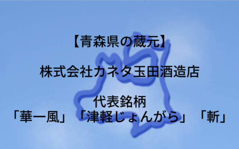カネタ玉田酒造店：代表銘柄「華一風」「津軽じょんがら」「斬」