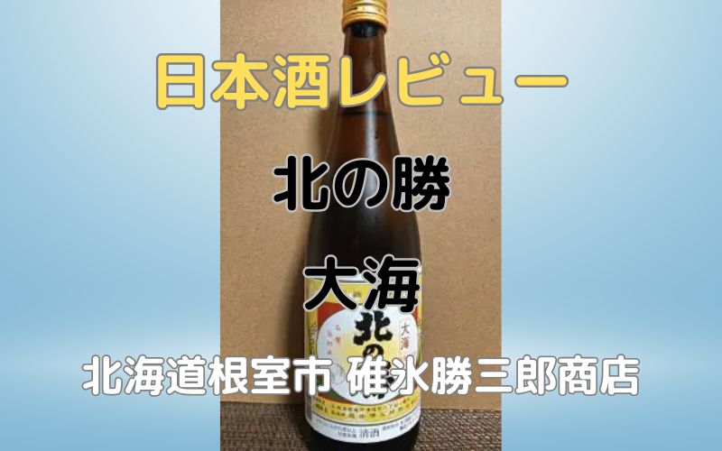 日本酒「北の勝 大海」レビュー｜北海道根室の蔵元 碓氷勝三郎商店